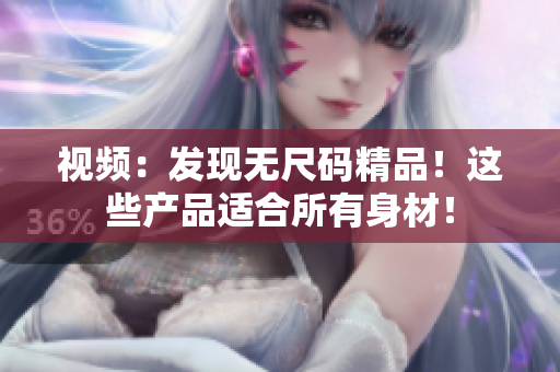 視頻：發(fā)現(xiàn)無(wú)尺碼精品！這些產(chǎn)品適合所有身材！