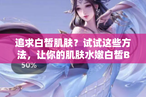 追求白皙肌膚？試試這些方法，讓你的肌膚水嫩白皙BBBBBBBBB
