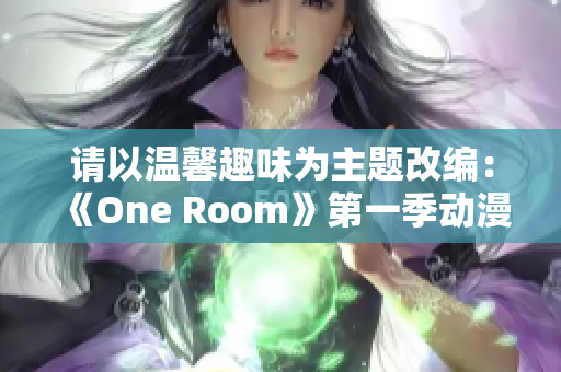 請以溫馨趣味為主題改編：《One Room》第一季動漫全程高清在線觀看指南
