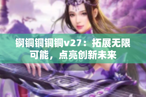 錒銅銅銅銅v27：拓展無(wú)限可能，點(diǎn)亮創(chuàng)新未來(lái)