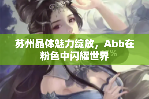 蘇州晶體魅力綻放，Abb在粉色中閃耀世界
