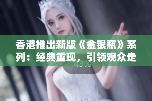 香港推出新版《金銀瓶》系列：經(jīng)典重現(xiàn)，引領(lǐng)觀眾走進(jìn)古代奇幻世界