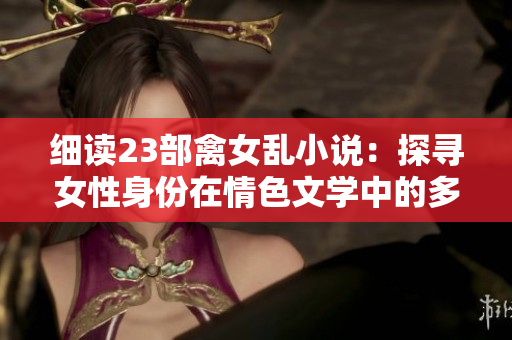 細(xì)讀23部禽女亂小說：探尋女性身份在情色文學(xué)中的多重表達(dá)