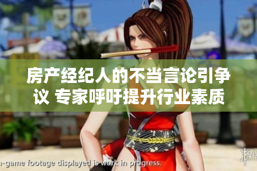 房產(chǎn)經(jīng)紀人的不當(dāng)言論引爭議 專家呼吁提升行業(yè)素質(zhì)