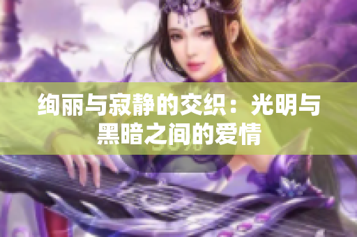 絢麗與寂靜的交織：光明與黑暗之間的愛情