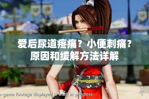 愛后尿道疼痛？小便刺痛？原因和緩解方法詳解