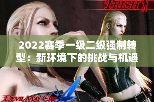 2022賽季一級二級強制轉(zhuǎn)型：新環(huán)境下的挑戰(zhàn)與機遇