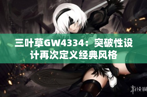 三葉草GW4334：突破性設(shè)計(jì)再次定義經(jīng)典風(fēng)格