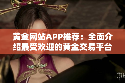 黃金網(wǎng)站APP推薦：全面介紹最受歡迎的黃金交易平臺(tái)