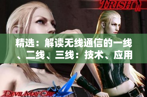 精選：解讀無線通信的一線、二線、三線：技術(shù)、應(yīng)用與未來