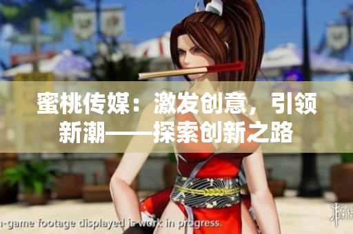 蜜桃傳媒：激發(fā)創(chuàng)意，引領(lǐng)新潮——探索創(chuàng)新之路