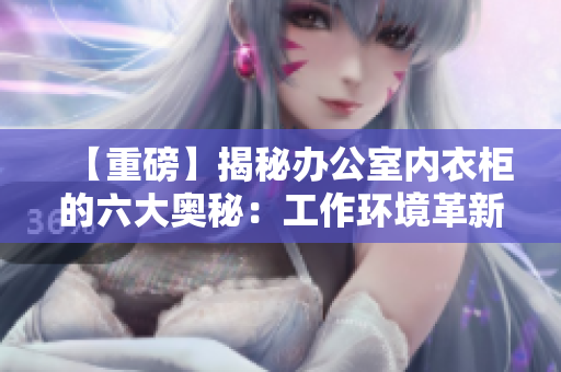【重磅】揭秘辦公室內(nèi)衣柜的六大奧秘：工作環(huán)境革新全攻略