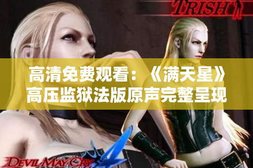 高清免費觀看：《滿天星》高壓監(jiān)獄法版原聲完整呈現(xiàn)