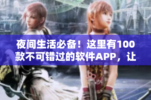 夜間生活必備！這里有100款不可錯過的軟件APP，讓你的夜晚更加精彩！