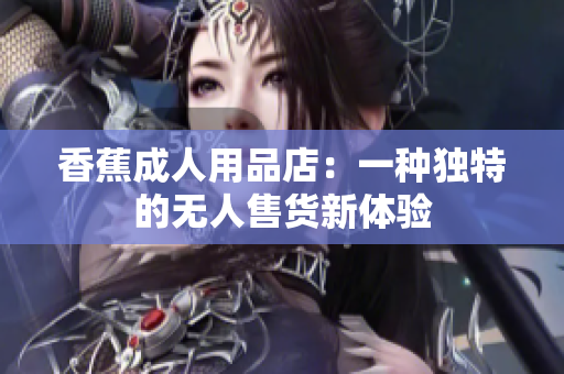 香蕉成人用品店：一種獨特的無人售貨新體驗