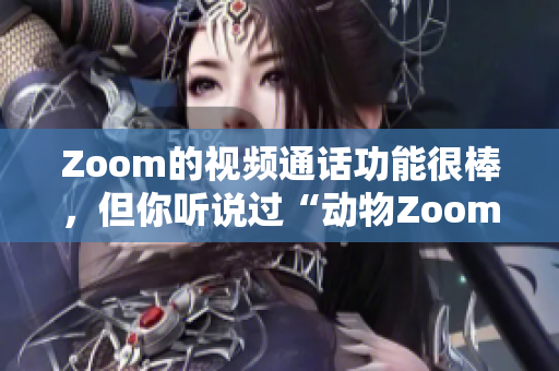 Zoom的視頻通話功能很棒，但你聽說過“動物Zoom”嗎？
