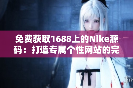 免費獲取1688上的Nike源碼：打造專屬個性網(wǎng)站的完美利器！