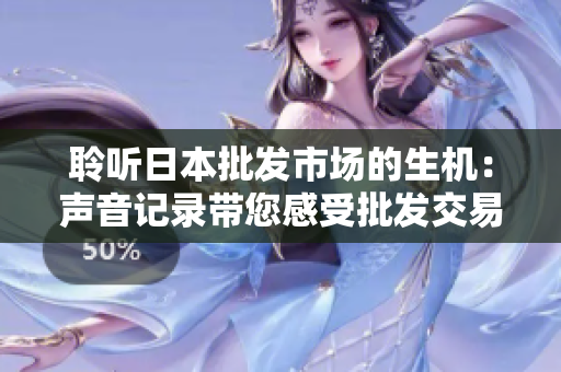 聆聽日本批發(fā)市場的生機：聲音記錄帶您感受批發(fā)交易的活力