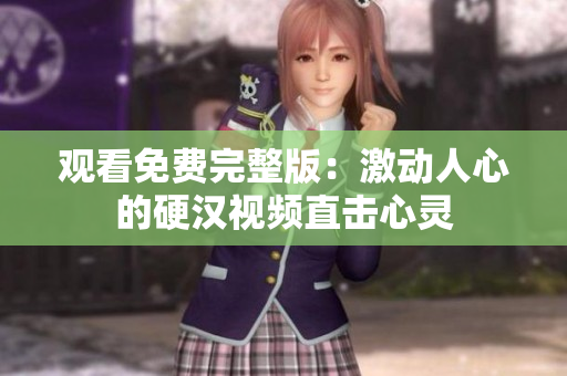 觀看免費(fèi)完整版：激動(dòng)人心的硬漢視頻直擊心靈