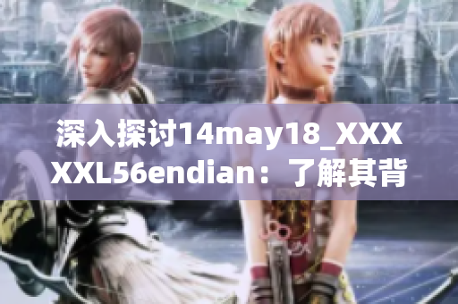 深入探討14may18_XXXXXL56endian：了解其背后的技術(shù)與應(yīng)用