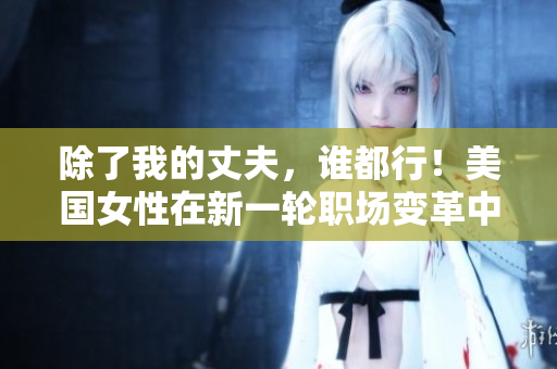 除了我的丈夫，誰都行！美國女性在新一輪職場變革中的嶄露頭角