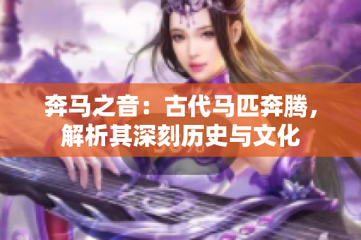 奔馬之音：古代馬匹奔騰，解析其深刻歷史與文化