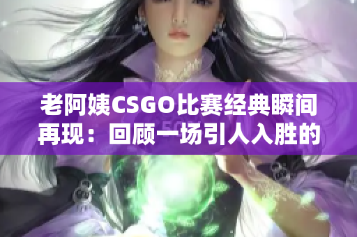 老阿姨CSGO比賽經(jīng)典瞬間再現(xiàn)：回顧一場引人入勝的比賽