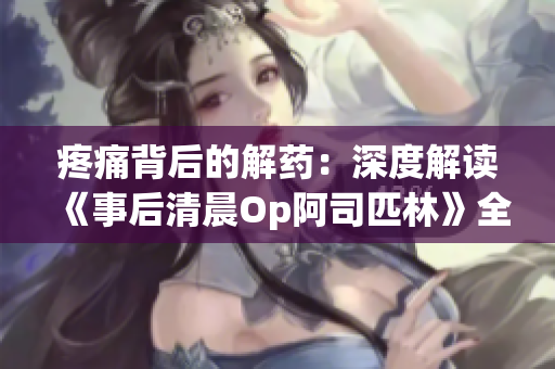 疼痛背后的解藥：深度解讀《事后清晨Op阿司匹林》全文免費(fèi)閱讀