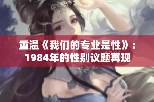 重溫《我們的專業(yè)是性》：1984年的性別議題再現(xiàn)