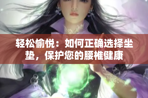 輕松愉悅：如何正確選擇坐墊，保護(hù)您的腰椎健康