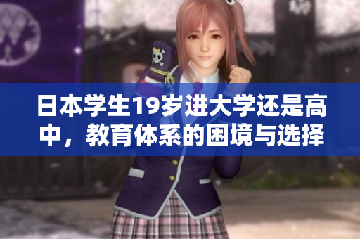 日本學(xué)生19歲進大學(xué)還是高中，教育體系的困境與選擇