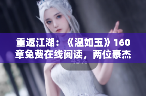 重返江湖：《溫如玉》160章免費在線閱讀，兩位豪杰再現(xiàn)風(fēng)云！