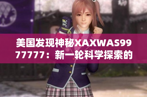 美國發(fā)現(xiàn)神秘XAXWAS9977777：新一輪科學探索的開端