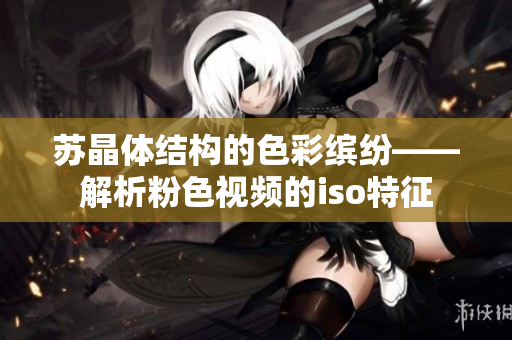 蘇晶體結(jié)構(gòu)的色彩繽紛——解析粉色視頻的iso特征