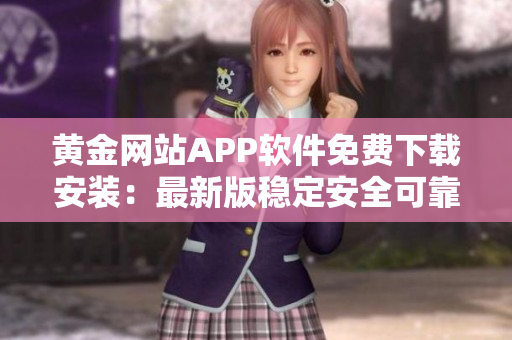 黃金網(wǎng)站APP軟件免費(fèi)下載安裝：最新版穩(wěn)定安全可靠