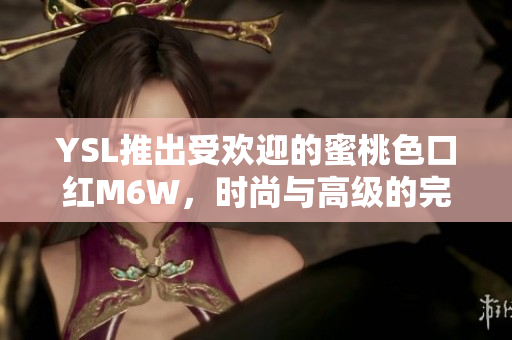 YSL推出受歡迎的蜜桃色口紅M6W，時尚與高級的完美融合