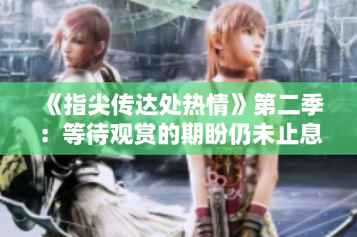 《指尖傳達處熱情》第二季：等待觀賞的期盼仍未止息