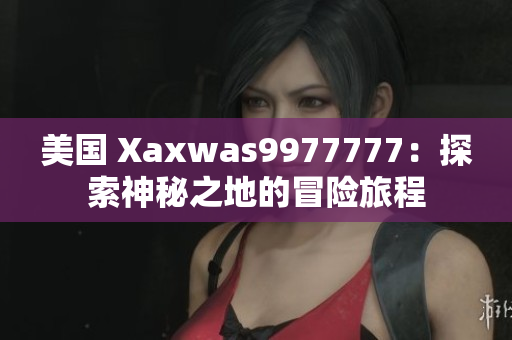 美國 Xaxwas9977777：探索神秘之地的冒險旅程
