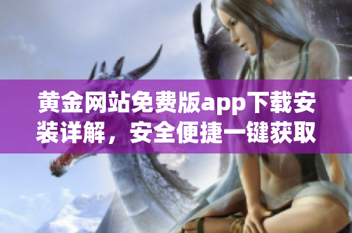 黃金網(wǎng)站免費版app下載安裝詳解，安全便捷一鍵獲取