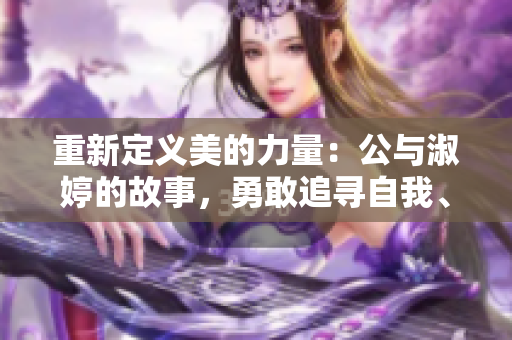 重新定義美的力量：公與淑婷的故事，勇敢追尋自我、擁抱多元文化