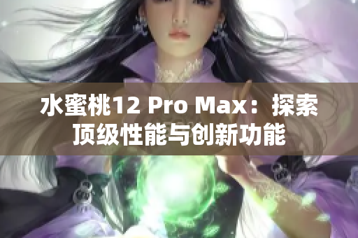 水蜜桃12 Pro Max：探索頂級性能與創(chuàng)新功能