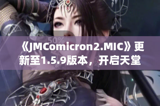 《JMComicron2.MIC》更新至1.5.9版本，開啟天堂傳送門全新篇章