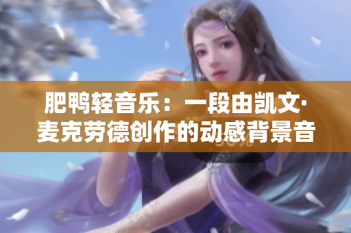 肥鴨輕音樂(lè)：一段由凱文·麥克勞德創(chuàng)作的動(dòng)感背景音樂(lè)