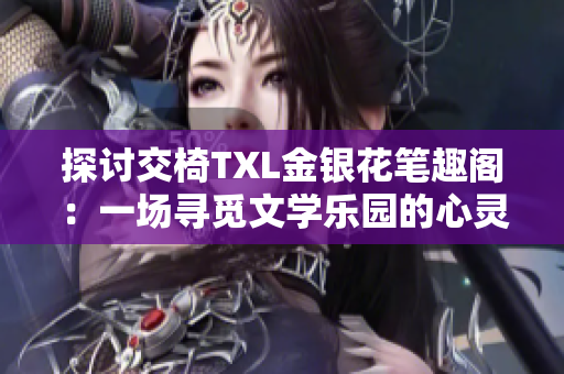 探討交椅TXL金銀花筆趣閣：一場(chǎng)尋覓文學(xué)樂(lè)園的心靈之旅