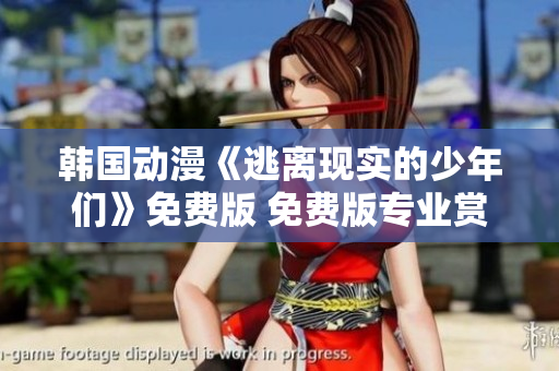 韓國(guó)動(dòng)漫《逃離現(xiàn)實(shí)的少年們》免費(fèi)版 免費(fèi)版專業(yè)賞析