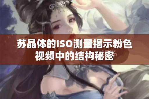 蘇晶體的ISO測(cè)量揭示粉色視頻中的結(jié)構(gòu)秘密