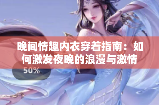 晚間情趣內(nèi)衣穿著指南：如何激發(fā)夜晚的浪漫與激情