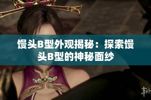 饅頭B型外觀揭秘：探索饅頭B型的神秘面紗