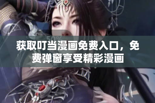獲取叮當漫畫免費入口，免費彈窗享受精彩漫畫