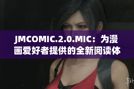 JMCOMIC.2.0.MIC：為漫畫愛好者提供的全新閱讀體驗